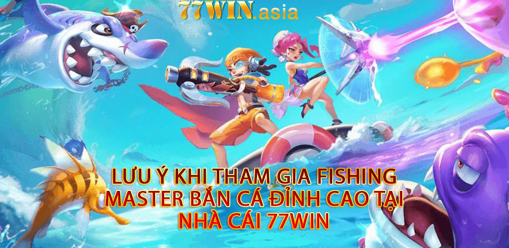 Lưu ý khi tham gia Fishing Master bắn cá đỉnh cao tại nhà cái 77win