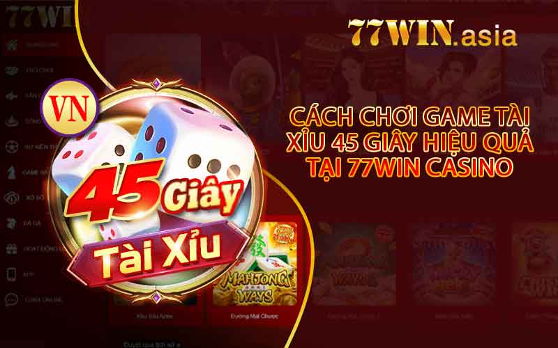 Cách Chơi Game Tài Xỉu 45 Giây Hiệu Quả Tại 77win Casino